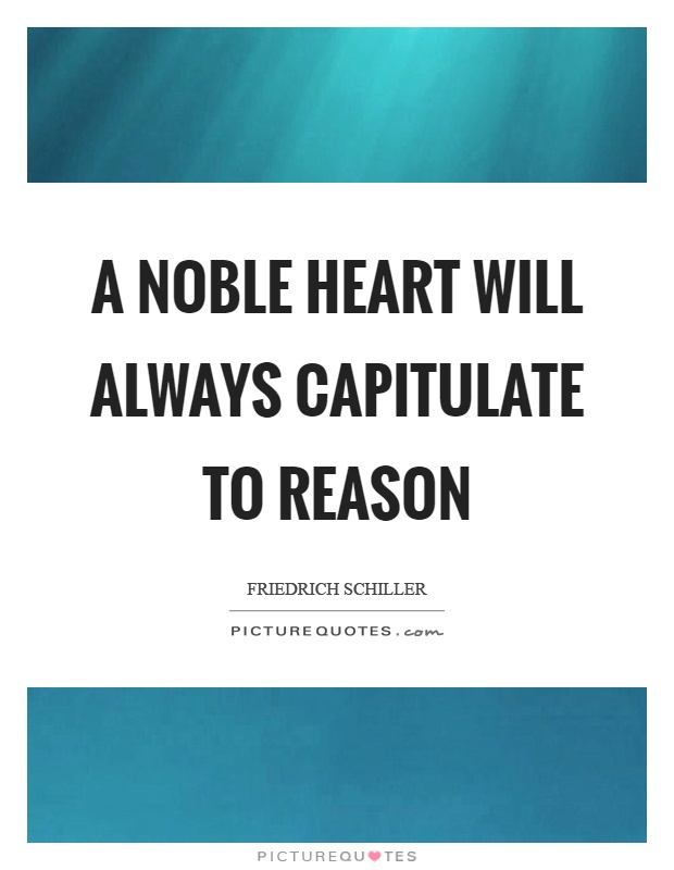 A noble heart will always capitulate to reason Picture Quote #1