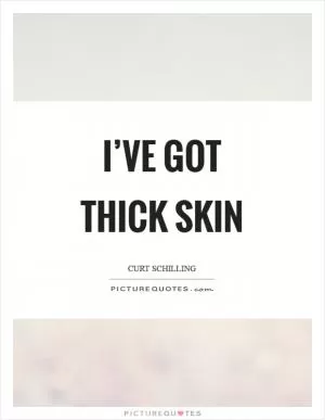 I’ve got thick skin Picture Quote #1