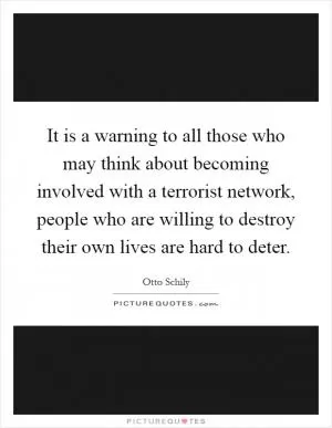 It is a warning to all those who may think about becoming involved with a terrorist network, people who are willing to destroy their own lives are hard to deter Picture Quote #1