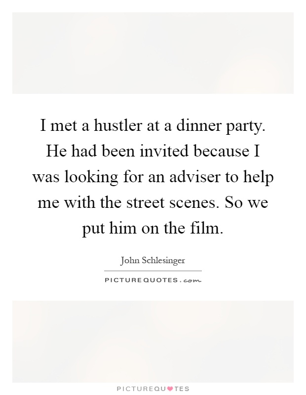 I met a hustler at a dinner party. He had been invited because I was looking for an adviser to help me with the street scenes. So we put him on the film Picture Quote #1