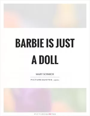 Barbie is just a doll Picture Quote #1