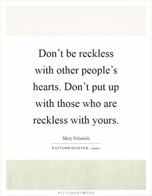 Don’t be reckless with other people’s hearts. Don’t put up with those who are reckless with yours Picture Quote #1