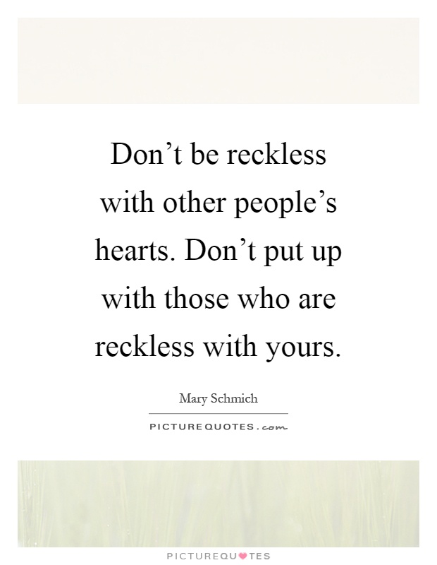 Don't be reckless with other people's hearts. Don't put up with those who are reckless with yours Picture Quote #1