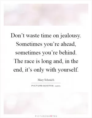 Don’t waste time on jealousy. Sometimes you’re ahead, sometimes you’re behind. The race is long and, in the end, it’s only with yourself Picture Quote #1
