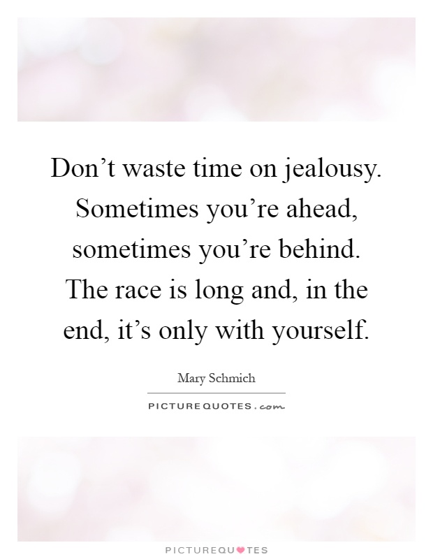 Don't waste time on jealousy. Sometimes you're ahead, sometimes you're behind. The race is long and, in the end, it's only with yourself Picture Quote #1