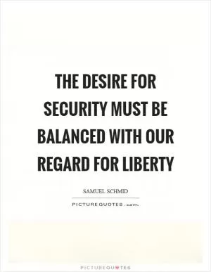 The desire for security must be balanced with our regard for liberty Picture Quote #1