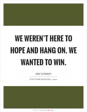 We weren’t here to hope and hang on. We wanted to win Picture Quote #1