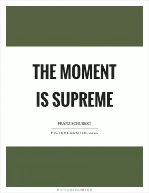 The moment is supreme Picture Quote #1