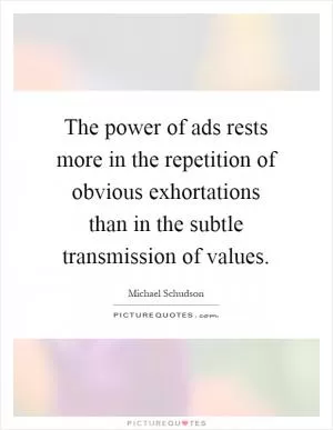 The power of ads rests more in the repetition of obvious exhortations than in the subtle transmission of values Picture Quote #1