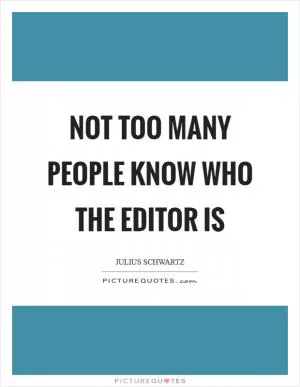 Not too many people know who the editor is Picture Quote #1