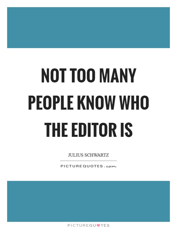 Not too many people know who the editor is Picture Quote #1