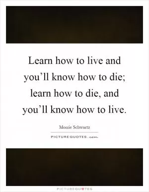 Learn how to live and you’ll know how to die; learn how to die, and you’ll know how to live Picture Quote #1
