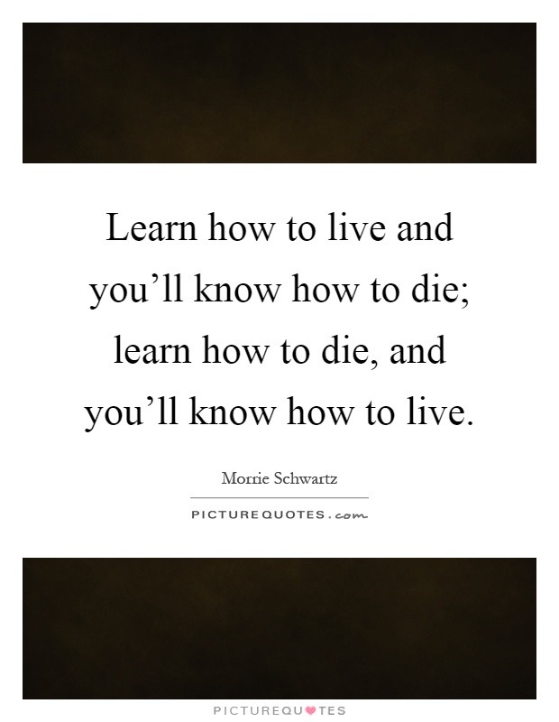Learn how to live and you'll know how to die; learn how to die, and you'll know how to live Picture Quote #1