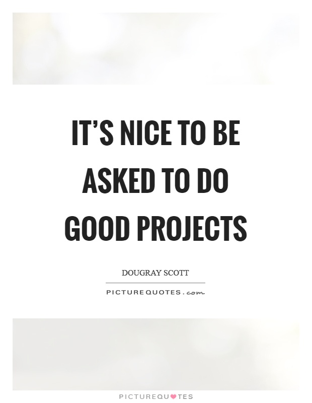 It's nice to be asked to do good projects Picture Quote #1