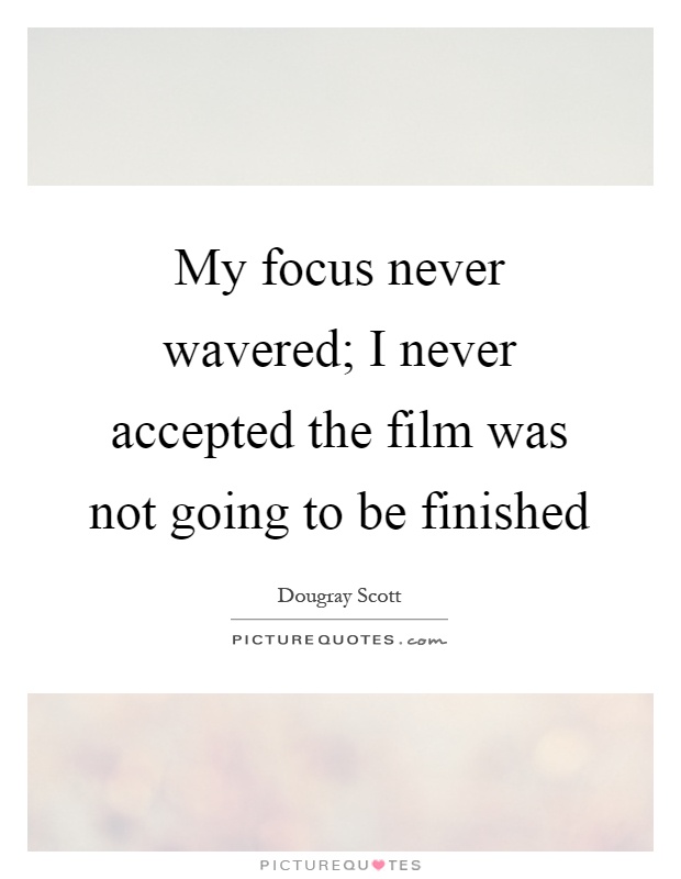 My focus never wavered; I never accepted the film was not going to be finished Picture Quote #1