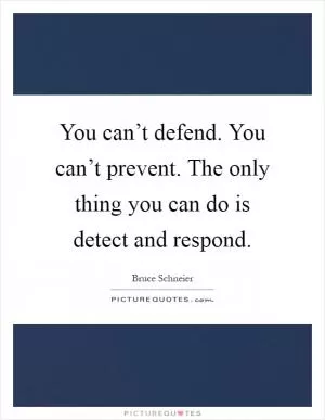 You can’t defend. You can’t prevent. The only thing you can do is detect and respond Picture Quote #1