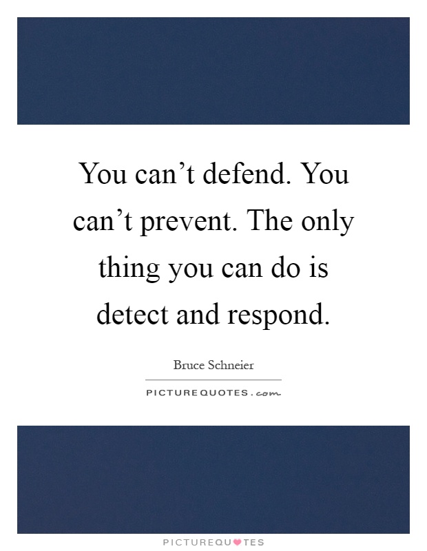 You can't defend. You can't prevent. The only thing you can do is detect and respond Picture Quote #1