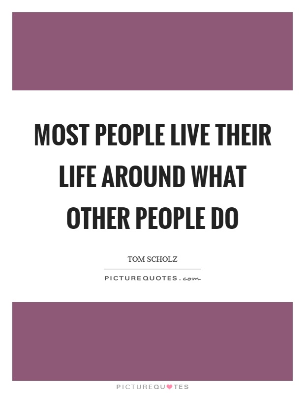 Most people live their life around what other people do Picture Quote #1