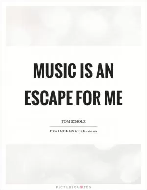 Music is an escape for me Picture Quote #1