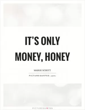It’s only money, honey Picture Quote #1