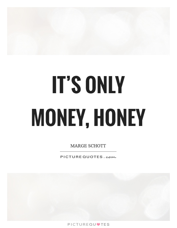 It's only money, honey Picture Quote #1