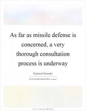 As far as missile defense is concerned, a very thorough consultation process is underway Picture Quote #1