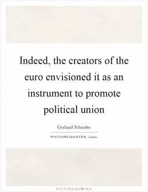 Indeed, the creators of the euro envisioned it as an instrument to promote political union Picture Quote #1