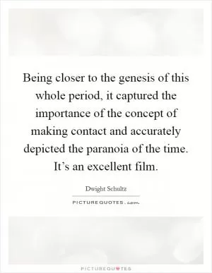 Being closer to the genesis of this whole period, it captured the importance of the concept of making contact and accurately depicted the paranoia of the time. It’s an excellent film Picture Quote #1