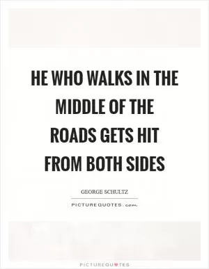 He who walks in the middle of the roads gets hit from both sides Picture Quote #1