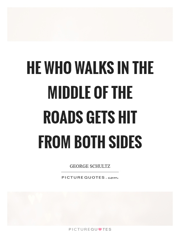 He who walks in the middle of the roads gets hit from both sides Picture Quote #1