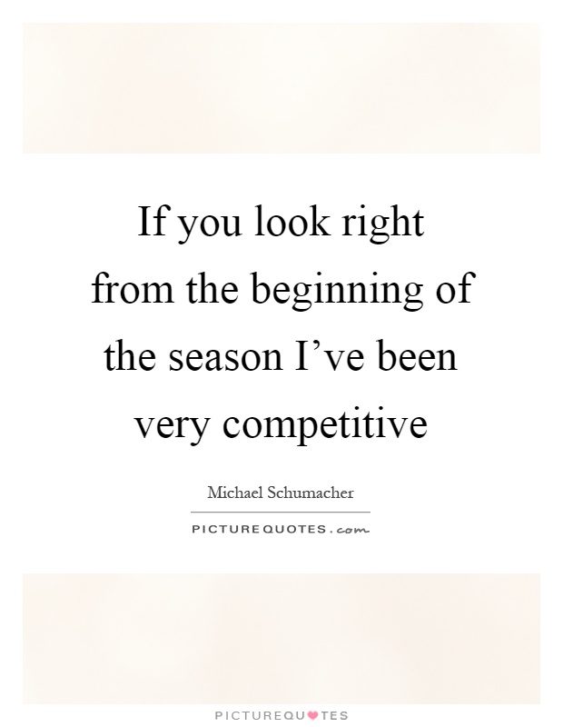 If you look right from the beginning of the season I've been very competitive Picture Quote #1