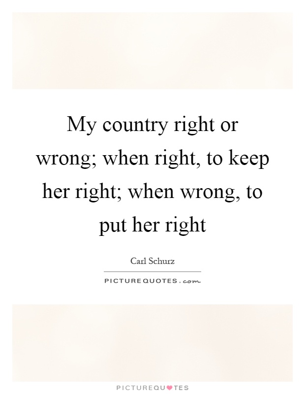 My country right or wrong; when right, to keep her right; when wrong, to put her right Picture Quote #1