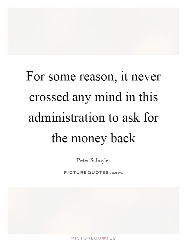 For some reason, it never crossed any mind in this administration to ask for the money back Picture Quote #1