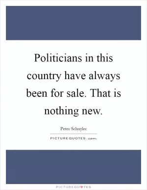 Politicians in this country have always been for sale. That is nothing new Picture Quote #1