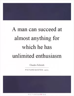 A man can succeed at almost anything for which he has unlimited enthusiasm Picture Quote #1