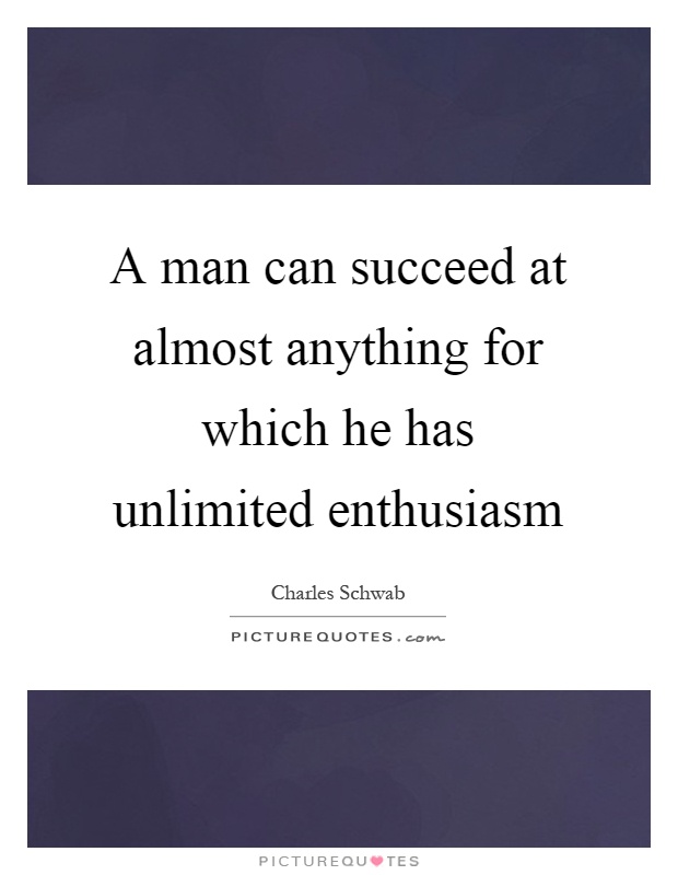 A man can succeed at almost anything for which he has unlimited enthusiasm Picture Quote #1