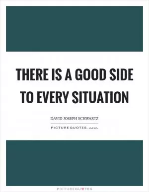 There is a good side to every situation Picture Quote #1
