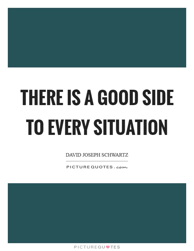 There is a good side to every situation Picture Quote #1