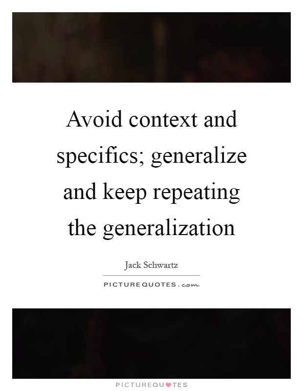 Avoid context and specifics; generalize and keep repeating the generalization Picture Quote #1