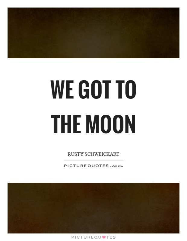 We got to the moon Picture Quote #1