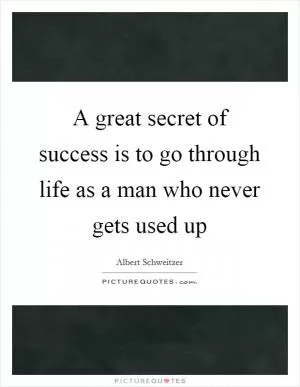 A great secret of success is to go through life as a man who never gets used up Picture Quote #1