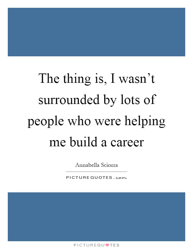 The thing is, I wasn't surrounded by lots of people who were helping me build a career Picture Quote #1