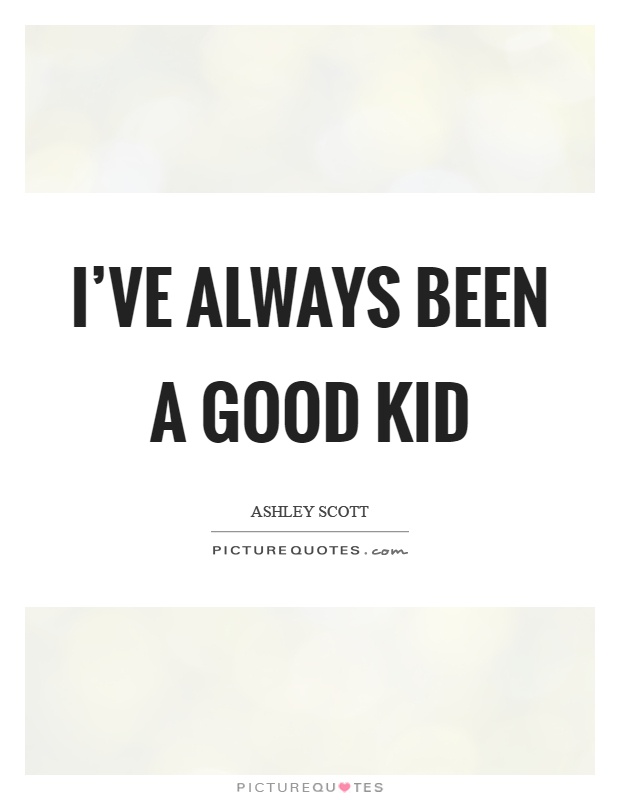I've always been a good kid Picture Quote #1