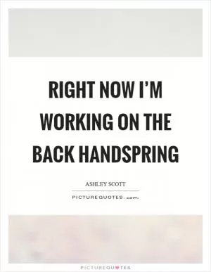 Right now I’m working on the back handspring Picture Quote #1