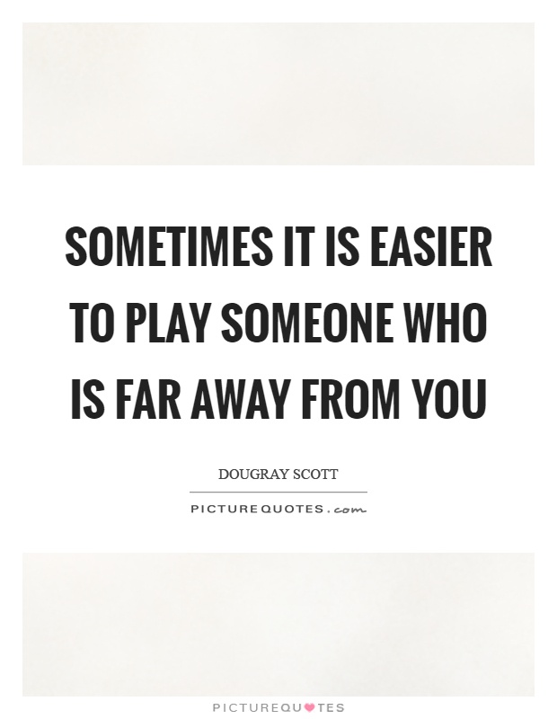 Sometimes it is easier to play someone who is far away from you Picture Quote #1
