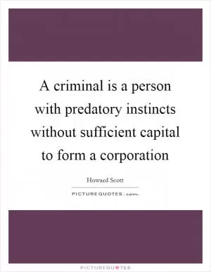 A criminal is a person with predatory instincts without sufficient capital to form a corporation Picture Quote #1