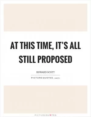 At this time, it’s all still proposed Picture Quote #1
