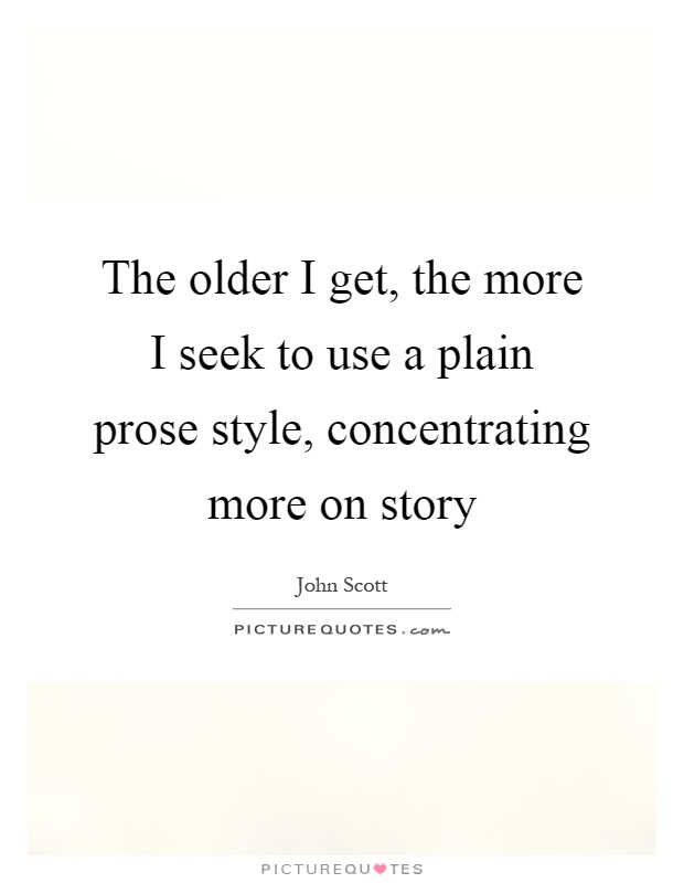 The older I get, the more I seek to use a plain prose style, concentrating more on story Picture Quote #1