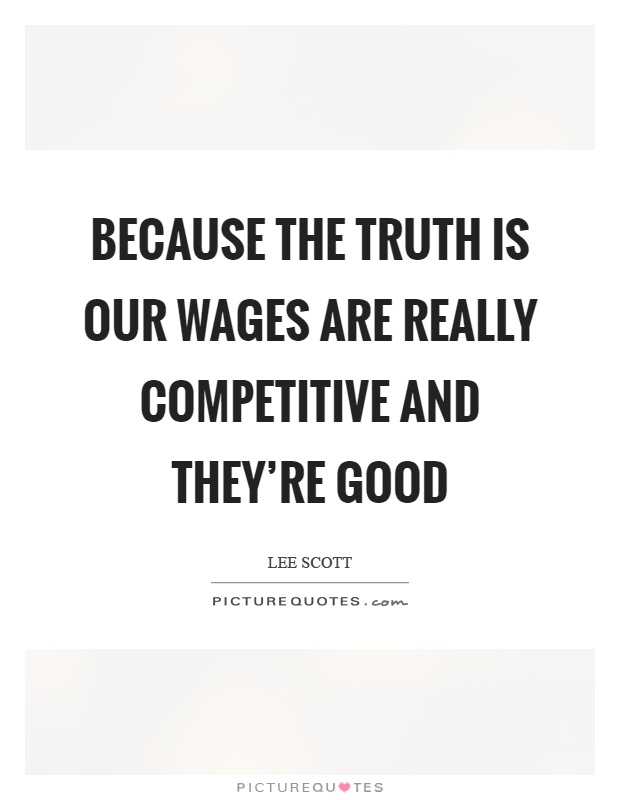 Because the truth is our wages are really competitive and they're good Picture Quote #1