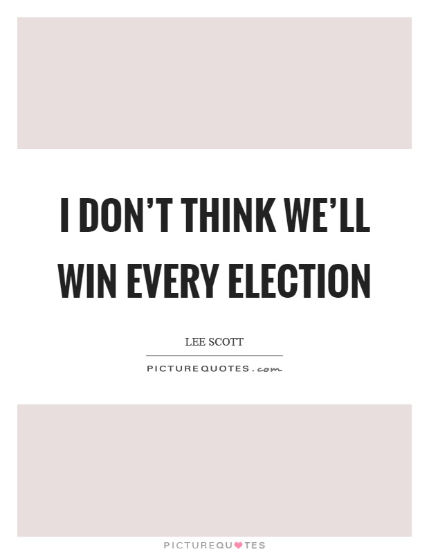 I don't think we'll win every election Picture Quote #1